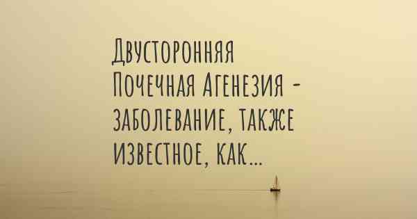 Двусторонняя Почечная Агенезия - заболевание, также известное, как…