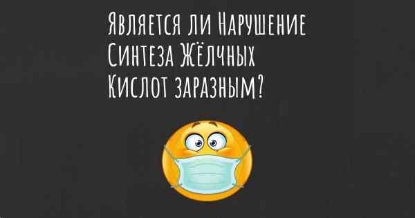 Является ли Нарушение Синтеза Жёлчных Кислот заразным?