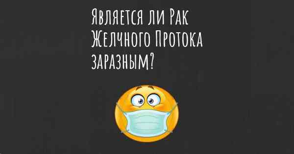 Является ли Рак Желчного Протока заразным?