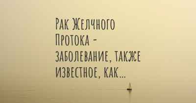 Рак Желчного Протока - заболевание, также известное, как…