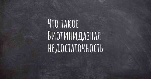 Что такое Биотинидазная недостаточность