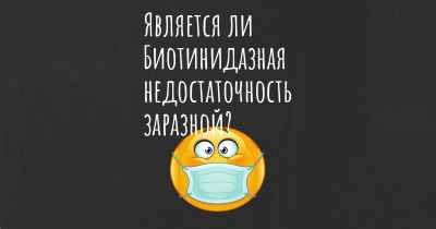 Является ли Биотинидазная недостаточность заразной?