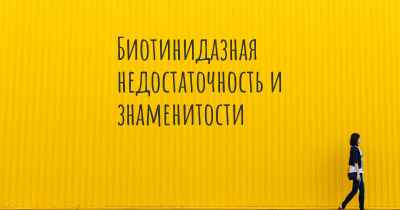 Биотинидазная недостаточность и знаменитости