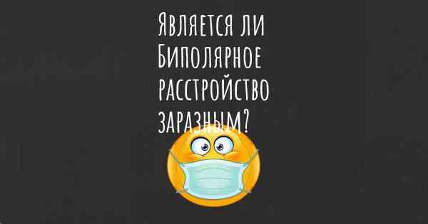 Является ли Биполярное расстройство заразным?