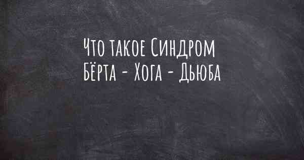 Что такое Синдром Бёрта - Хога - Дьюба