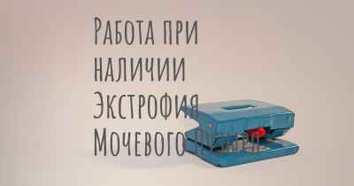 Работа при наличии Экстрофия Мочевого Пузыря