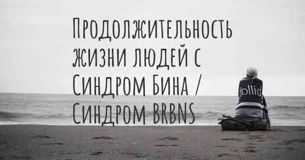 Продолжительность жизни людей с Синдром Бина / Синдром BRBNS