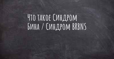 Что такое Синдром Бина / Синдром BRBNS