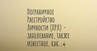 Пограничное Расстройство Личности (ПРЛ) - заболевание, также известное, как…