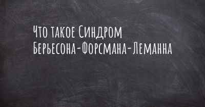 Что такое Синдром Берьесона-Форсмана-Леманна