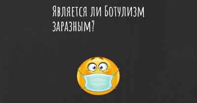 Является ли Ботулизм заразным?