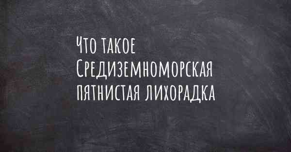 Что такое Средиземноморская пятнистая лихорадка