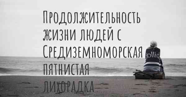 Продолжительность жизни людей с Средиземноморская пятнистая лихорадка