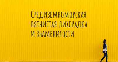 Средиземноморская пятнистая лихорадка и знаменитости