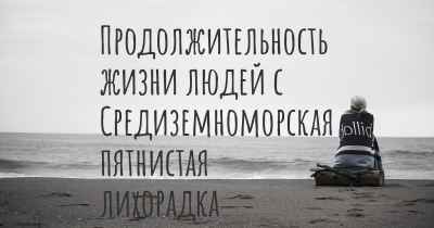 Продолжительность жизни людей с Средиземноморская пятнистая лихорадка