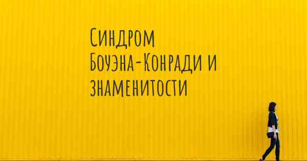 Синдром Боуэна-Конради и знаменитости