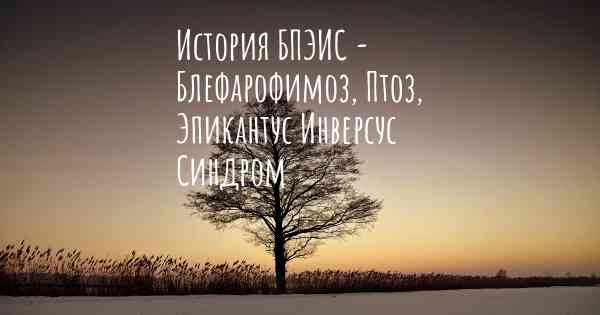 История БПЭИС - Блефарофимоз, Птоз, Эпикантус Инверсус Синдром