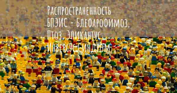 Распространенность БПЭИС - Блефарофимоз, Птоз, Эпикантус Инверсус Синдром