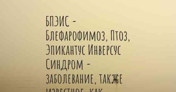 БПЭИС - Блефарофимоз, Птоз, Эпикантус Инверсус Синдром - заболевание, также известное, как…