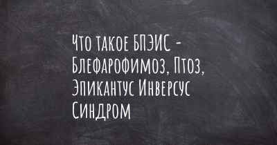 Что такое БПЭИС - Блефарофимоз, Птоз, Эпикантус Инверсус Синдром