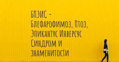 БПЭИС - Блефарофимоз, Птоз, Эпикантус Инверсус Синдром и знаменитости