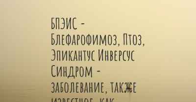 БПЭИС - Блефарофимоз, Птоз, Эпикантус Инверсус Синдром - заболевание, также известное, как…