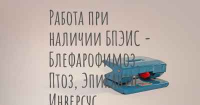 Работа при наличии БПЭИС - Блефарофимоз, Птоз, Эпикантус Инверсус Синдром