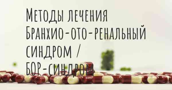 Методы лечения Бранхио-ото-ренальный синдром / БОР-синдром