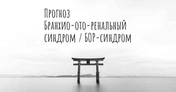 Прогноз Бранхио-ото-ренальный синдром / БОР-синдром