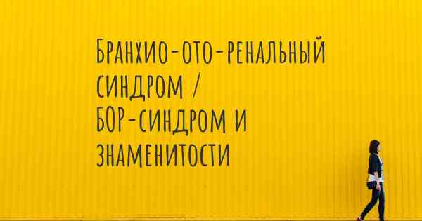 Бранхио-ото-ренальный синдром / БОР-синдром и знаменитости