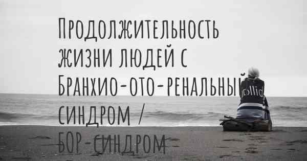 Продолжительность жизни людей с Бранхио-ото-ренальный синдром / БОР-синдром