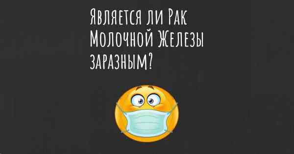 Является ли Рак Молочной Железы заразным?
