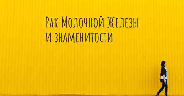 Рак Молочной Железы и знаменитости