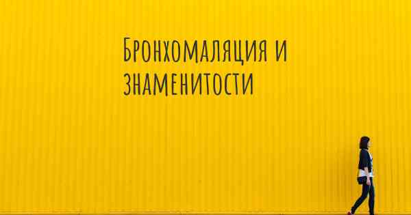 Бронхомаляция и знаменитости