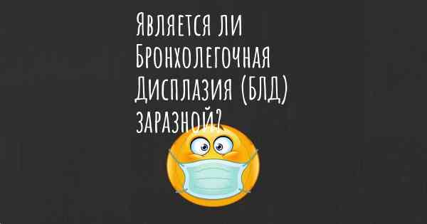 Является ли Бронхолегочная Дисплазия (БЛД) заразной?