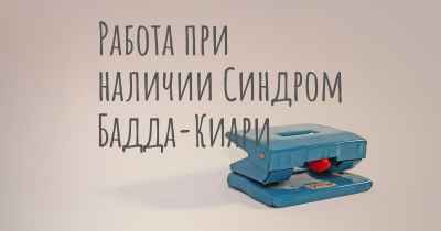 Работа при наличии Синдром Бадда-Киари