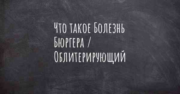 Что такое Болезнь Бюргера / Облитерирующий