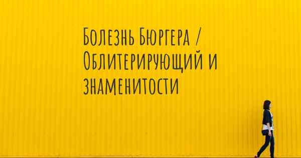 Болезнь Бюргера / Облитерирующий и знаменитости