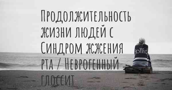 Продолжительность жизни людей с Синдром жжения рта / Неврогенный глоссит