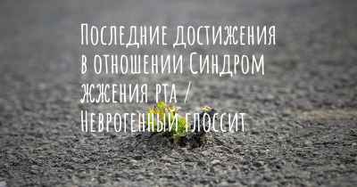 Последние достижения в отношении Синдром жжения рта / Неврогенный глоссит