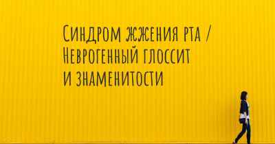 Синдром жжения рта / Неврогенный глоссит и знаменитости