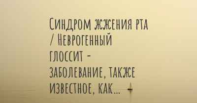 Синдром жжения рта / Неврогенный глоссит - заболевание, также известное, как…