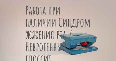 Работа при наличии Синдром жжения рта / Неврогенный глоссит