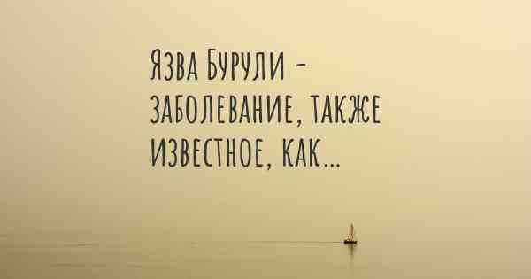 Язва Бурули - заболевание, также известное, как…