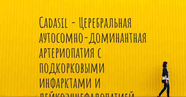 Cadasil - Церебральная аутосомно-доминантная артериопатия с подкорковыми инфарктами и лейкоэнцефалопатией и знаменитости