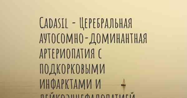 Cadasil - Церебральная аутосомно-доминантная артериопатия с подкорковыми инфарктами и лейкоэнцефалопатией - заболевание, также известное, как…