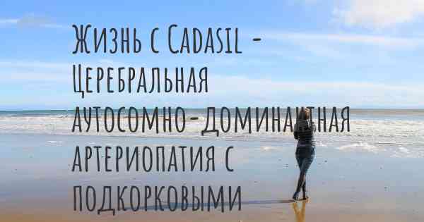 Жизнь с Cadasil - Церебральная аутосомно-доминантная артериопатия с подкорковыми инфарктами и лейкоэнцефалопатией