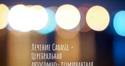 Лечение Cadasil - Церебральная аутосомно-доминантная артериопатия с подкорковыми инфарктами и лейкоэнцефалопатией