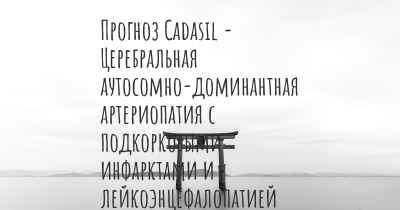 Прогноз Cadasil - Церебральная аутосомно-доминантная артериопатия с подкорковыми инфарктами и лейкоэнцефалопатией