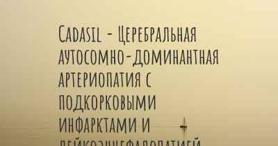 Cadasil - Церебральная аутосомно-доминантная артериопатия с подкорковыми инфарктами и лейкоэнцефалопатией - заболевание, также известное, как…